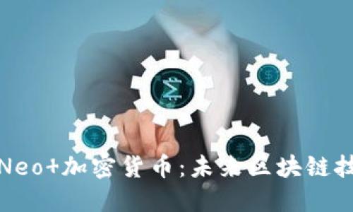 深入了解Neo 加密货币：未来区块链技术的先锋
