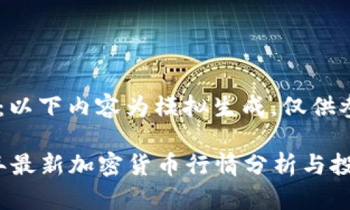 请注意：以下内容为模拟生成，仅供参考。

2023年最新加密货币行情分析与投资策略