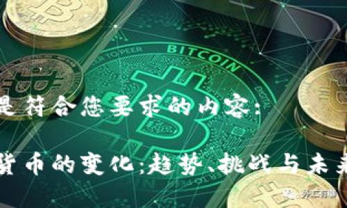 以下是符合您要求的内容:

加密货币的变化：趋势、挑战与未来展望