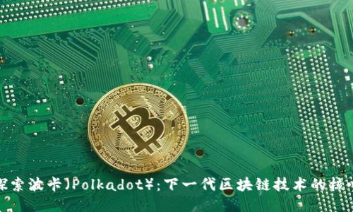 探索波卡（Polkadot）：下一代区块链技术的核心